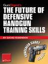 Gun Digest's the Future of Defensive Handgun Training Skills eShort (eBook): As More Americans Go CCW, Learn How to Stay Up-to-date with Defensive Handgun Tips, Combat Techniques, Shooting Drills & Firearm Safety Courses.
